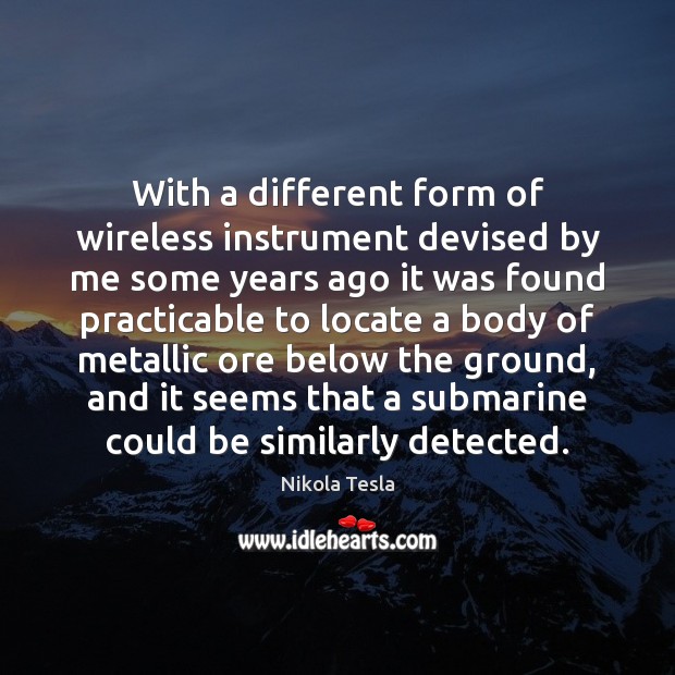 With a different form of wireless instrument devised by me some years Nikola Tesla Picture Quote