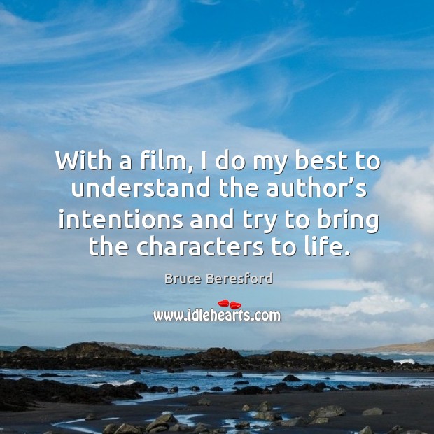 With a film, I do my best to understand the author’s intentions and try to bring the characters to life. Bruce Beresford Picture Quote