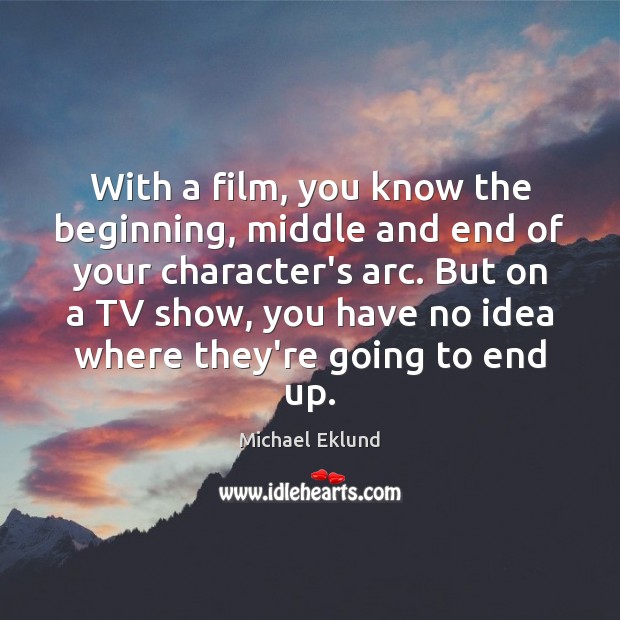 With a film, you know the beginning, middle and end of your Michael Eklund Picture Quote