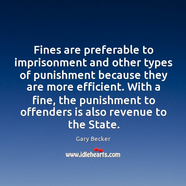 With a fine, the punishment to offenders is also revenue to the state. Gary Becker Picture Quote