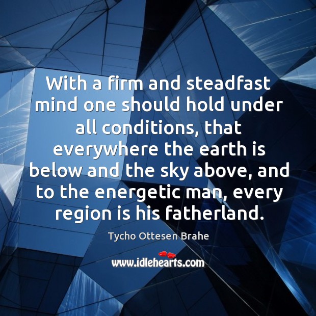 With a firm and steadfast mind one should hold under all conditions Tycho Ottesen Brahe Picture Quote