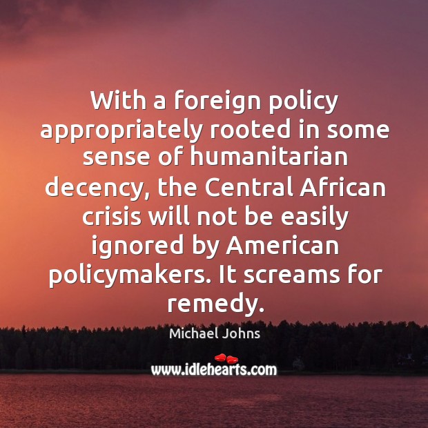 With a foreign policy appropriately rooted in some sense of humanitarian decency Michael Johns Picture Quote