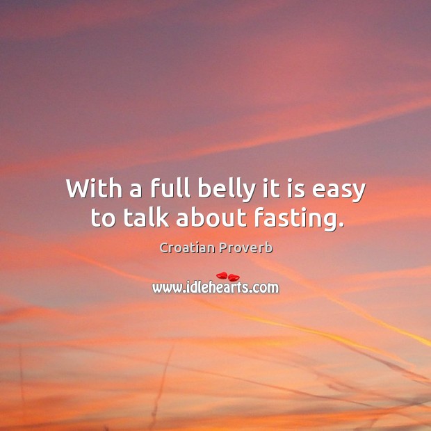 With a full belly it is easy to talk about fasting. Croatian Proverbs Image