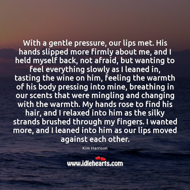 With a gentle pressure, our lips met. His hands slipped more firmly Kim Harrison Picture Quote