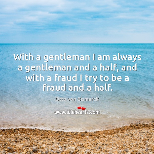 With a gentleman I am always a gentleman and a half, and with a fraud I try to be a fraud and a half. Image
