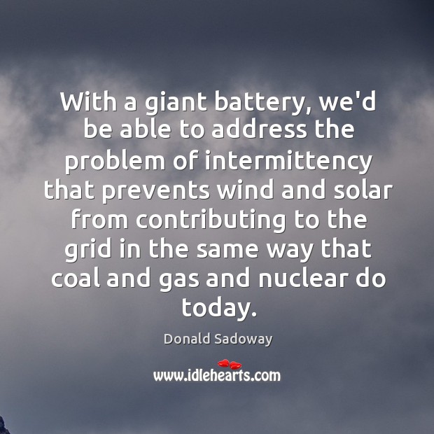 With a giant battery, we’d be able to address the problem of Donald Sadoway Picture Quote