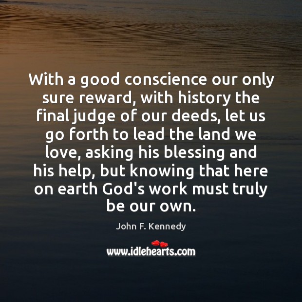 With a good conscience our only sure reward, with history the final John F. Kennedy Picture Quote