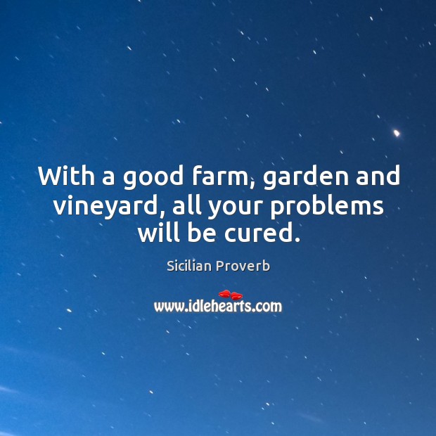 With a good farm, garden and vineyard, all your problems will be cured. Sicilian Proverbs Image