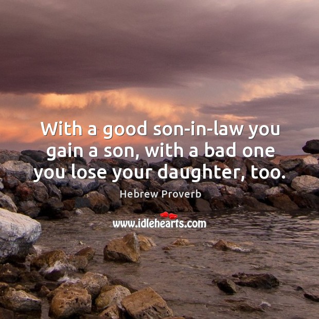 With a good son-in-law you gain a son, with a bad one you lose your daughter, too. Hebrew Proverbs Image
