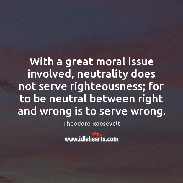With a great moral issue involved, neutrality does not serve righteousness; for 
