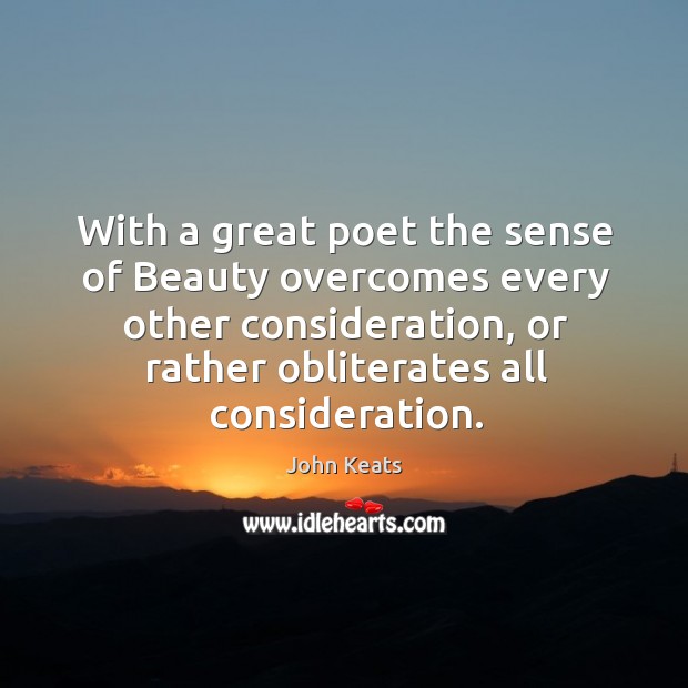 With a great poet the sense of Beauty overcomes every other consideration, John Keats Picture Quote