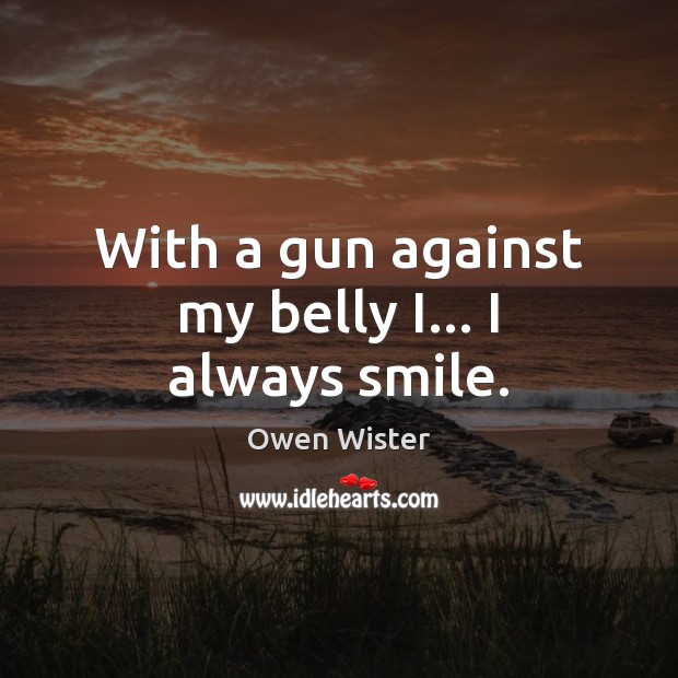 With a gun against my belly I… I always smile. Image