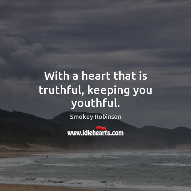 With a heart that is truthful, keeping you youthful. Smokey Robinson Picture Quote