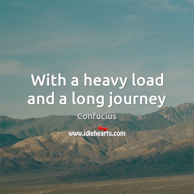With a heavy load and a long journey Confucius Picture Quote