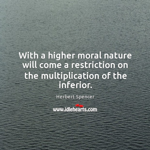 With a higher moral nature will come a restriction on the multiplication of the inferior. Image