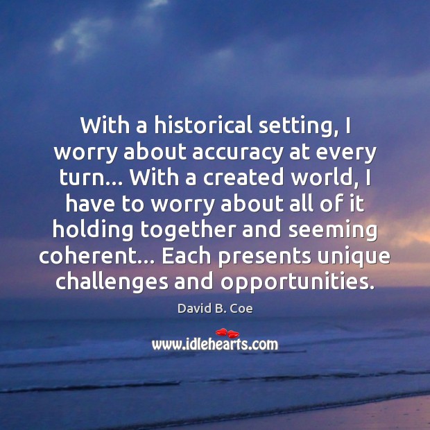With a historical setting, I worry about accuracy at every turn… With David B. Coe Picture Quote