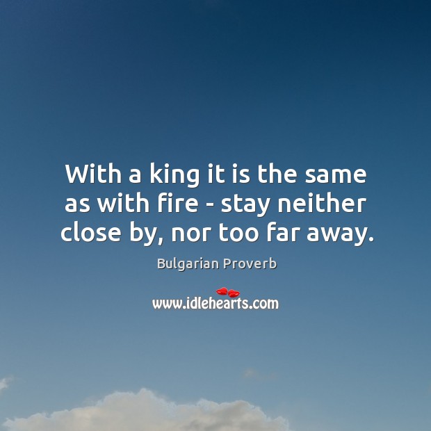 With a king it is the same as with fire – stay neither close by, nor too far away. Bulgarian Proverbs Image