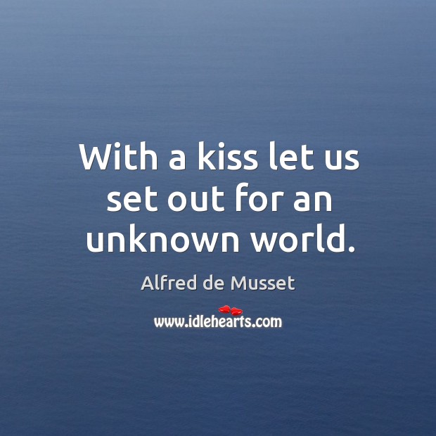With a kiss let us set out for an unknown world. Alfred de Musset Picture Quote