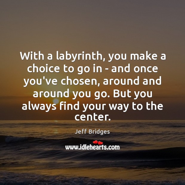 With a labyrinth, you make a choice to go in – and Jeff Bridges Picture Quote