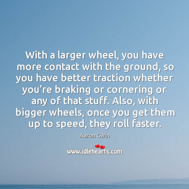 With a larger wheel, you have more contact with the ground, so Aaron Gwin Picture Quote
