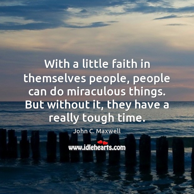 With a little faith in themselves people, people can do miraculous things. Image