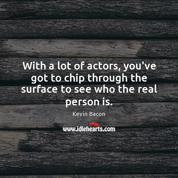 With a lot of actors, you’ve got to chip through the surface Kevin Bacon Picture Quote