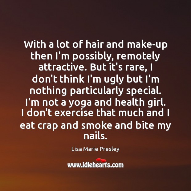 With a lot of hair and make-up then I’m possibly, remotely attractive. Lisa Marie Presley Picture Quote