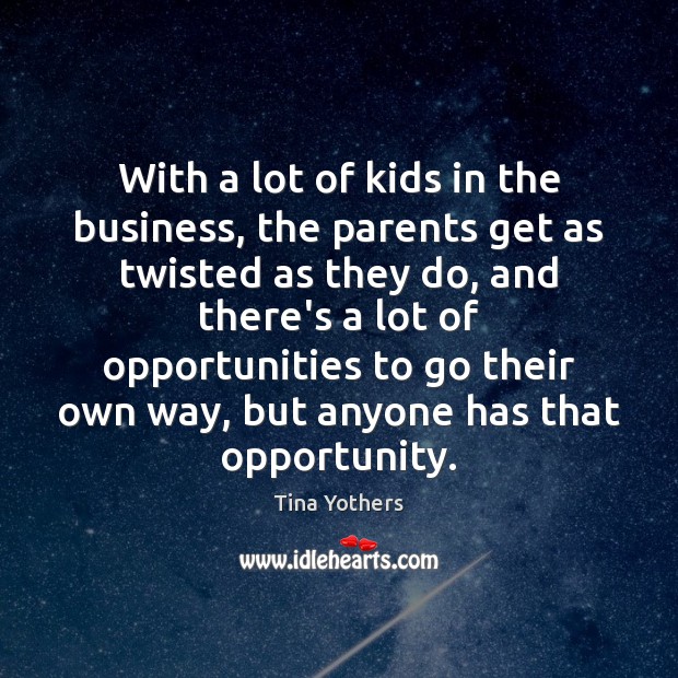 With a lot of kids in the business, the parents get as Tina Yothers Picture Quote