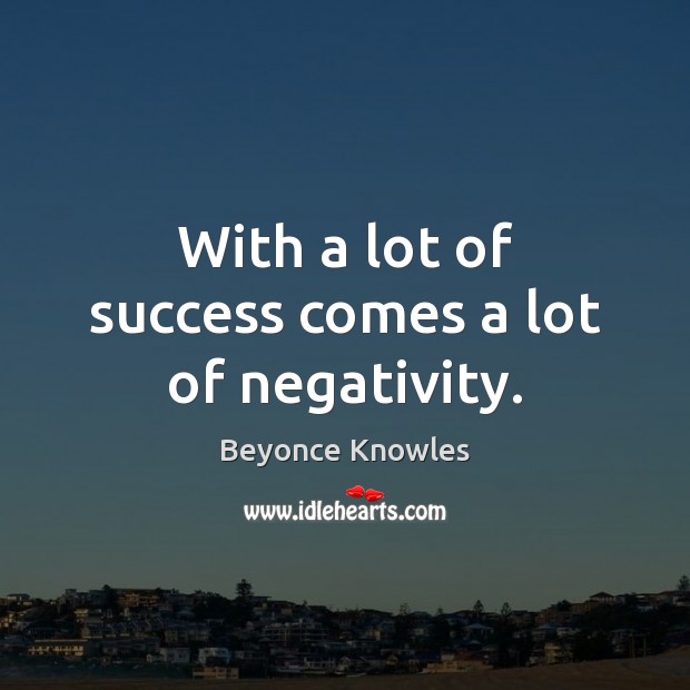 With a lot of success comes a lot of negativity. Beyonce Knowles Picture Quote