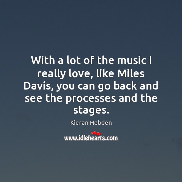 With a lot of the music I really love, like Miles Davis, Kieran Hebden Picture Quote