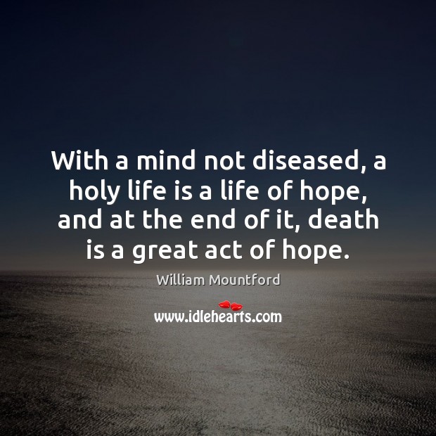With a mind not diseased, a holy life is a life of William Mountford Picture Quote