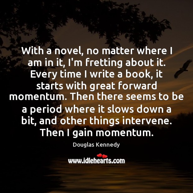 With a novel, no matter where I am in it, I’m fretting Douglas Kennedy Picture Quote