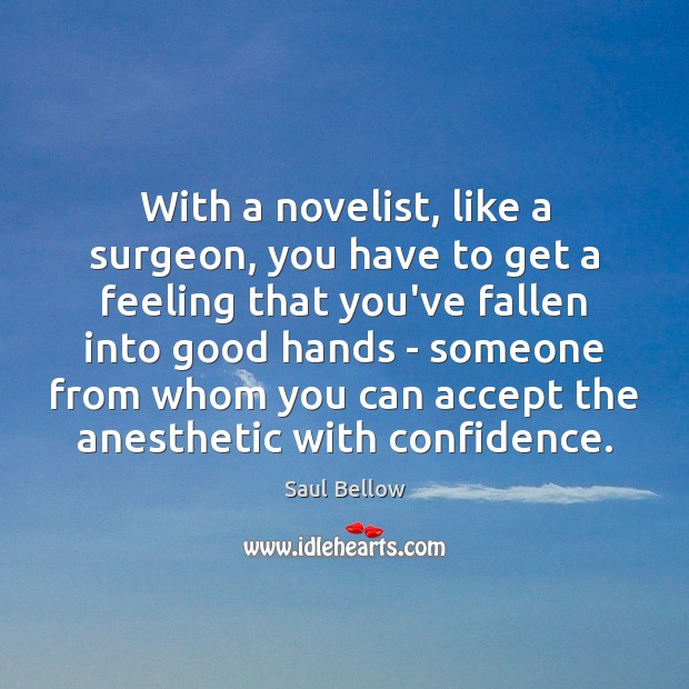 With a novelist, like a surgeon, you have to get a feeling Saul Bellow Picture Quote