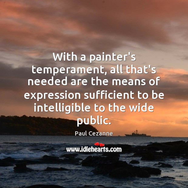 With a painter’s temperament, all that’s needed are the means of expression Paul Cezanne Picture Quote