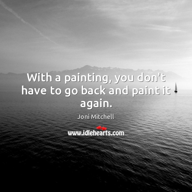 With a painting, you don’t have to go back and paint it again. Joni Mitchell Picture Quote