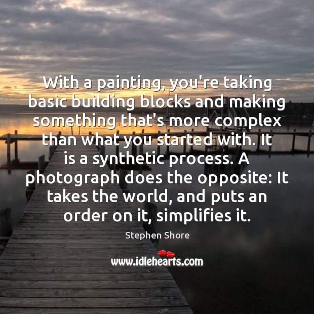 With a painting, you’re taking basic building blocks and making something that’s Stephen Shore Picture Quote
