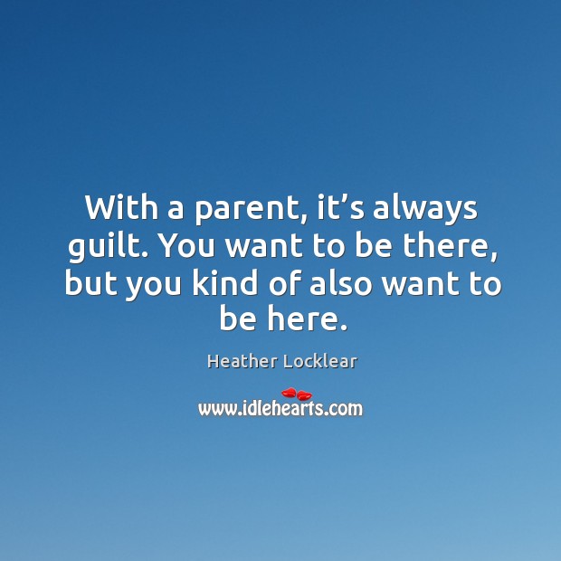 With a parent, it’s always guilt. You want to be there, but you kind of also want to be here. Image
