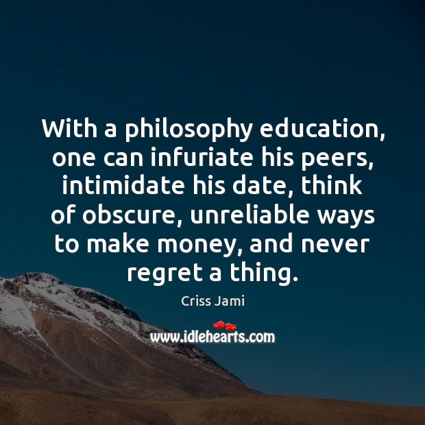 With a philosophy education, one can infuriate his peers, intimidate his date, Never Regret Quotes Image