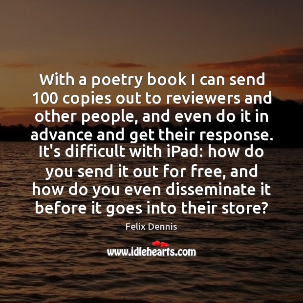With a poetry book I can send 100 copies out to reviewers and Felix Dennis Picture Quote