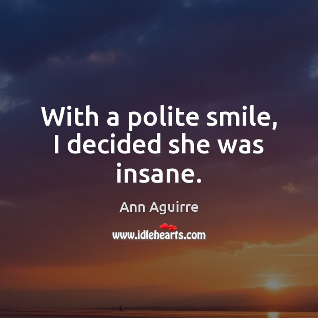 With a polite smile, I decided she was insane. Ann Aguirre Picture Quote