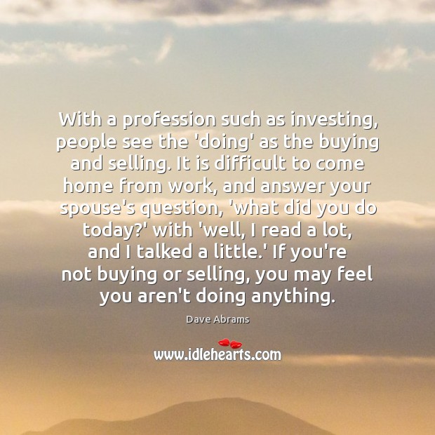 With a profession such as investing, people see the ‘doing’ as the Dave Abrams Picture Quote