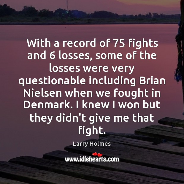 With a record of 75 fights and 6 losses, some of the losses were Larry Holmes Picture Quote