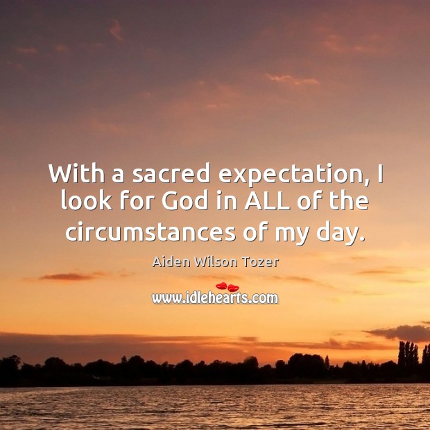With a sacred expectation, I look for God in ALL of the circumstances of my day. Image