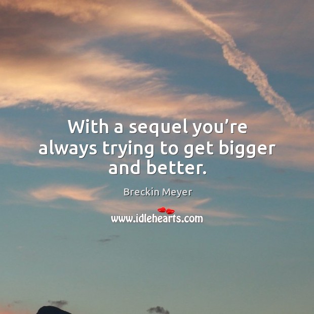 With a sequel you’re always trying to get bigger and better. Breckin Meyer Picture Quote