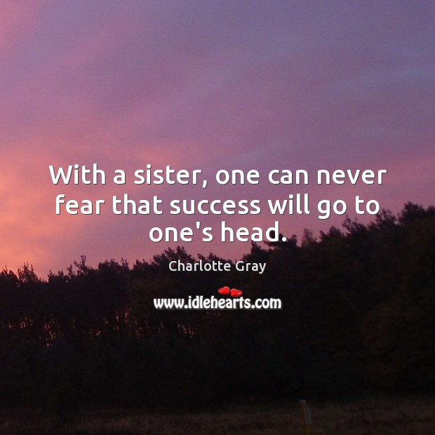 With a sister, one can never fear that success will go to one’s head. Charlotte Gray Picture Quote