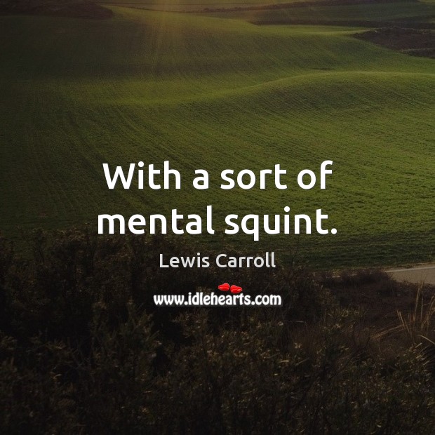With a sort of mental squint. Lewis Carroll Picture Quote