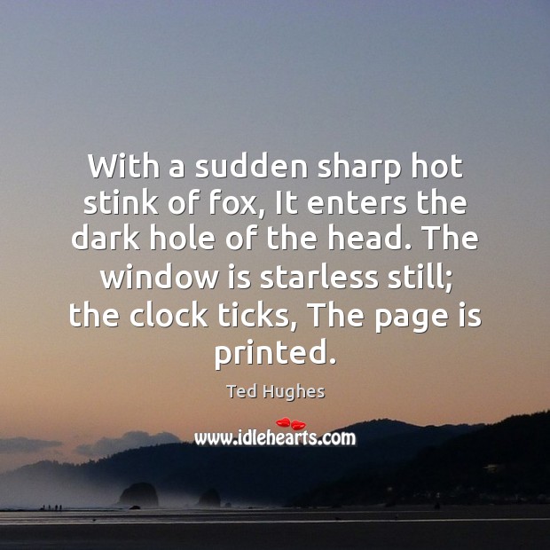 With a sudden sharp hot stink of fox, It enters the dark Ted Hughes Picture Quote