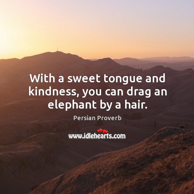 With a sweet tongue and kindness, you can drag an elephant by a hair. Persian Proverbs Image