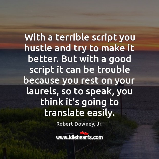 With a terrible script you hustle and try to make it better. Robert Downey, Jr. Picture Quote