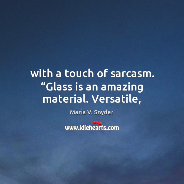 With a touch of sarcasm. “Glass is an amazing material. Versatile, Maria V. Snyder Picture Quote